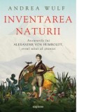 Inventarea naturii. Aventurile lui Alexander von Humboldt, eroul uitat al stiintei - Andrea Wulf