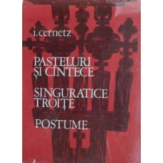 Pasteluri si cantece. Singuratice troite. Postume - Ion Cernetz