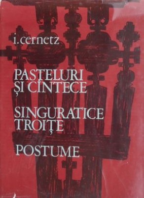 Pasteluri si cantece. Singuratice troite. Postume - Ion Cernetz foto