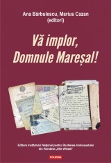 Va implor, Domnule Maresal! Petitii si documente cu si despre evreii deportati in Transnistria (1941-1944) - Polirom