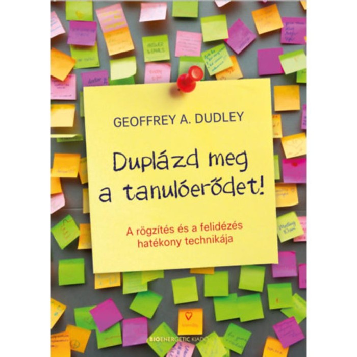 Dupl&aacute;zd meg a tanul&oacute;erődet! - A r&ouml;gz&iacute;t&eacute;s &eacute;s a felid&eacute;z&eacute;s hat&eacute;kony technik&aacute;ja - Geoffrey A. Dudley