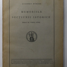 ACADEMIA ROMANA - MEMORIILE SECTIUNII ISTORICE , SERIA III , TOMUL XVIII , 1936 - 1937