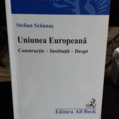 UNIUNEA EUROPEANA. CONSTRUCTIE. INSTITUTII. DREPT - STELIAN SCAUNAS