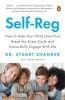 Self-Reg: How to Help Your Child (and You) Break the Stress Cycle and Successfully Engage with Life