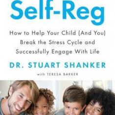 Self-Reg: How to Help Your Child (and You) Break the Stress Cycle and Successfully Engage with Life