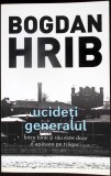 UCIDETI GENERALUL. INTRE BINE SI RAU ESTE DOAR O APASARE PE TRAGACI-BOGDAN HRIB-350493