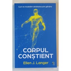 CORPUL CONSTIENT , CUM SA NE MODELAM SANATATEA PRIN GANDIRE de ELLEN J. LANGER , 2025