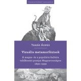 Vizu&aacute;lis metamorf&oacute;zisok - A magas- &eacute;s a popul&aacute;ris kult&uacute;ra tal&aacute;lkoz&aacute;si pontjai Magyarorsz&aacute;gon 1890-1939 - Tam&aacute;s &Aacute;gnes