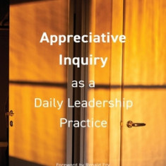 Appreciative Inquiry as a Daily Leadership Practice: Realizing Change One Conversation at a Time