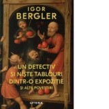 Un detectiv si niste tablouri dintr-o expozitie si alte povestiri - Igor Bergler