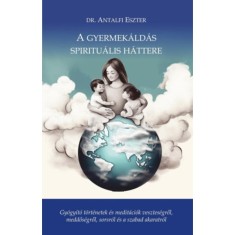A gyermek&aacute;ld&aacute;s spiritu&aacute;lis h&aacute;ttere - Gy&oacute;gy&iacute;t&oacute; t&ouml;rt&eacute;netek &eacute;s medit&aacute;ci&oacute;k vesztes&eacute;gről, meddős&eacute;gről, sorsr&oacute;l &eacute;s szabad akaratr&oacute;l - Dr. Antalfi Eszter