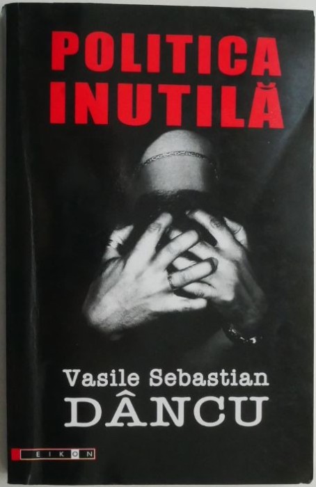 Politica inutila &ndash; Vasile Sebastian Dancu (cateva sublinieri in creion)