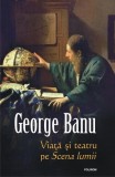 Viaţă şi teatru pe Scena lumii - Hardcover - George Banu - Polirom