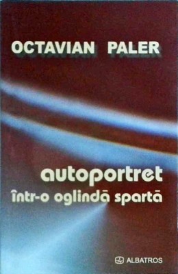 Octavian Paler - Autoportret intr-o oglinda sparta foto