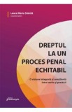 Dreptul la un proces penal echitabil. O viziune integrata si concilianta intre teorie si practica - Laura Maria Stanila
