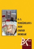 G.I. Tohaneanu: NON OMNIS MORIAR &ndash; Adina Chirila, Maria Subi (coord.)