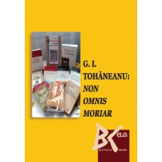 G.I. Tohaneanu: NON OMNIS MORIAR &ndash; Adina Chirila, Maria Subi (coord.)