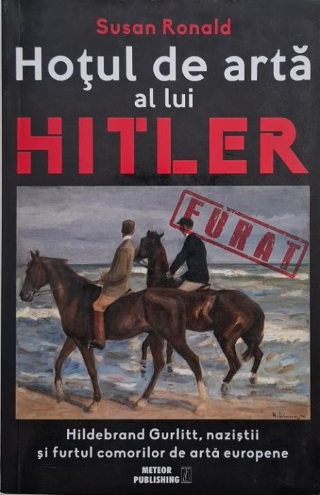 Hotul de arta al lui Hitler. Hildebrand Gurlitt, nazistii si furtul comorilor de arta europene - Susan Ronald