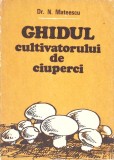 Ghidul Cultivatorului de Ciuperci - N. Mateescu, 1989, Editura Poligrafiei - Carte Agronomie, Cultura Ciuperci