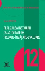 Realizarea instruirii ca activitate de predare-invatare-evaluare - Vol. 12 - DPH