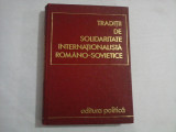 TRADITII DE SOLIDARITATE INTERNATIONALISTA ROMANO-SOVIETICE - coordonatori Gh. Unc / Gh. Zaharia