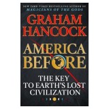 America Before: The Key to Earth&#039;s Lost Civilization