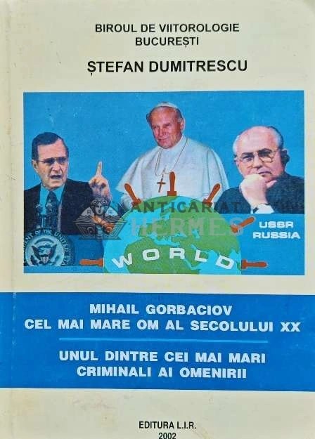 Mihail Gorbaciov cel mai mare om al secolului XX; unul dintre cei mai mari criminali ai omenirii - 2002 - Stefan Dumitrescu (H111)