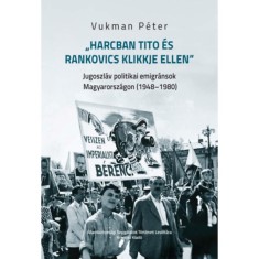 Harcban Tito es Rankovics klikkje ellen - Jugoszlav politikai emigransok Magyarorszagon (1948-1980) - Vukman Peter foto