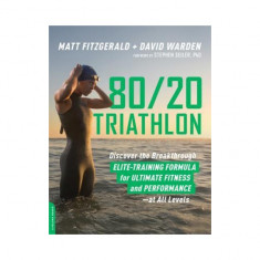 80/20 Triathlon: Discover the Breakthrough Elite-Training Formula for Ultimate Fitness and Performance at All Levels