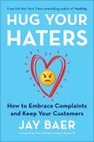 Hug Your Haters: How to Embrace Complaints and Keep Your Customers