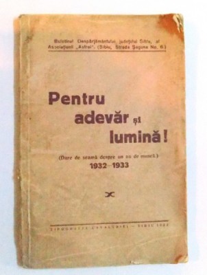 PENTRU ADEVAR SI LUMINA ! ( DARE DE SEAMA DESPRE UN AN DE MUNCA ) 1932 - 1933, BULETINUL DESPARTAMANTULUI JUDETULUI SIBIU AL ASOCIATIUNII &amp;quot; ASTREI &amp;quot; S foto