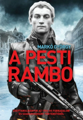 A pesti Rambo - Esettanulm&amp;aacute;nyok az 1956-os forradalom &amp;eacute;s szabads&amp;aacute;gharc t&amp;ouml;rt&amp;eacute;net&amp;eacute;ből - Mark&amp;oacute; Gy&amp;ouml;rgy foto