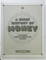 A BRIEF HISTORY OF MONEY , 4000 YEARS OF MARKETS , CURRENCIES , DEBT AND CRISIS by DAVID ORRELL , 2020