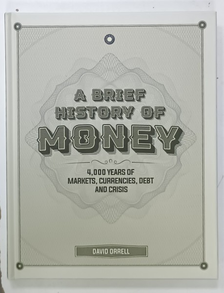 A BRIEF HISTORY OF MONEY , 4000 YEARS OF MARKETS , CURRENCIES , DEBT AND CRISIS by DAVID ORRELL , 2020