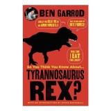 So You Think You Know about Tyrannosaurus Rex?