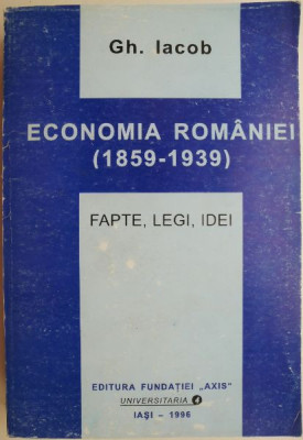 Economia Romaniei (1859-1939). Fapte, legi, idei &amp;ndash; Gh. Iacob foto