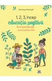 1,2,3 incep educatia pozitiva. De ce functioneaza, cum si pentru cine - Veronique Maciejak