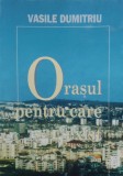 Orasul Pentru Care Exist - Vasile Dumitriu ,557474