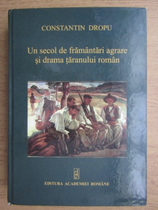 Un secol de framantari agrare si drama taranului roman / Constantin Dropu 500p format mare