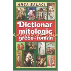 Dictionar Mitologic Greco-Roman - Anca Balaci