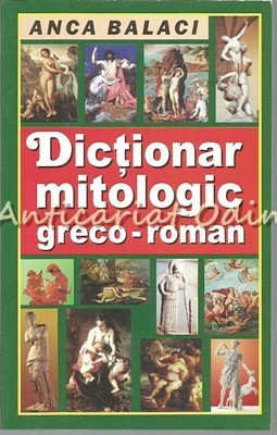 Dictionar Mitologic Greco-Roman - Anca Balaci foto