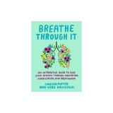 Breathe Through It: An Interactive Guide to Ease Your Anxiety Through Meditation, Visualization, and Breathwork