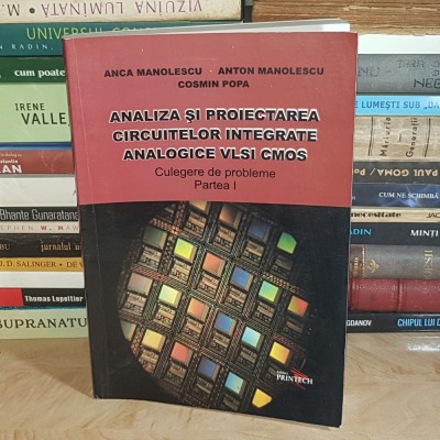 ANCA MANOLESCU - ANALIZA SI PROIECTAREA CIRCUITELOR INTEGRATE ANALOGICE VLSI CMOS * CULEGERE DE PROBLEME , VOL. 1 , 2006 * foto