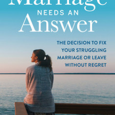 When Marriage Needs an Answer: The Decision to Fix Your Struggling Marriage or Leave Without Regret