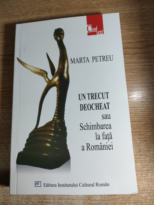 Marta Petreu - Un trecut deocheat sau Schimbarea la fata a Romaniei (Editura Institutului Cultural Roman, 2004; editia a II-a, revazuta si adaugita)