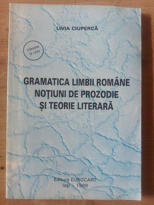 Gramatica limbii romane: Notiuni de prozodie si teorie literara- Livia Ciuperca foto