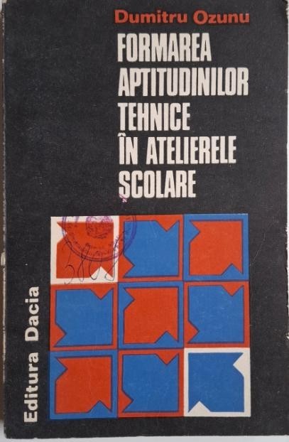 Formarea aptitudinilor tehnice in atelierele scolare &ndash; Dumitru Ozunu