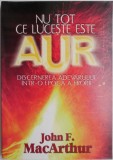 Nu tot ce luceste este aur. Discernerea adevarului intr-o epoca a erorii &ndash; John F. Mac Arthur (putin uzata)