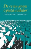 De ce nu avem o piata a ideilor - Horia Roman Patapievici - Editura Humanitas, Horia-Roman Patapievici