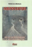 Mircea Braga - Absolutul - de la destrămare la reconstrucție
